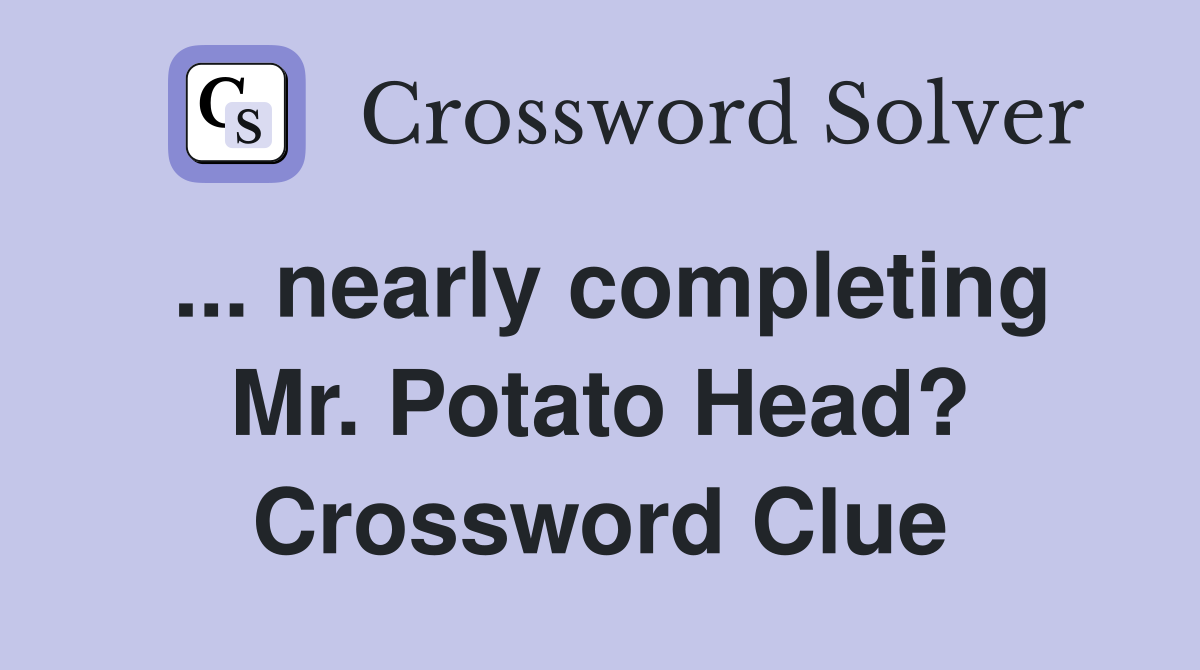 ... nearly completing Mr. Potato Head? Crossword Clue