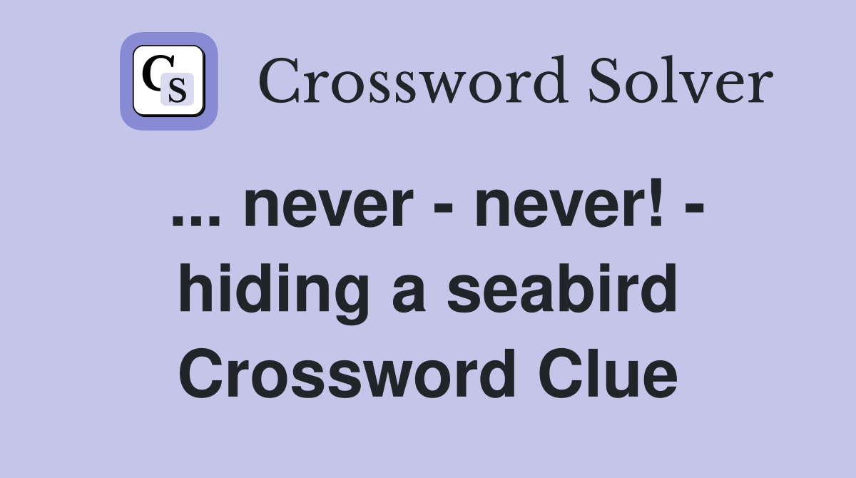 ... never - never! - hiding a seabird Crossword Clue