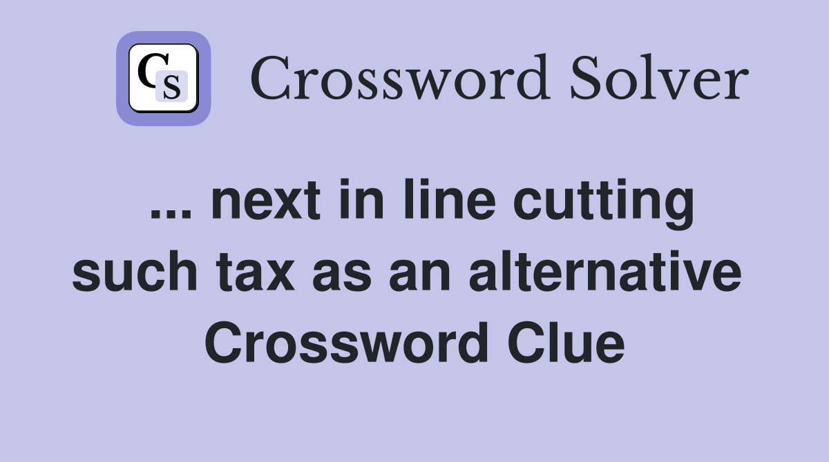 ... next in line cutting such tax as an alternative  Crossword Clue