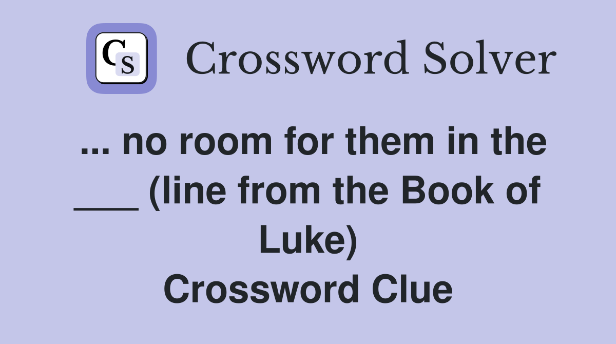 ... no room for them in the ___ (line from the Book of Luke) Crossword Clue