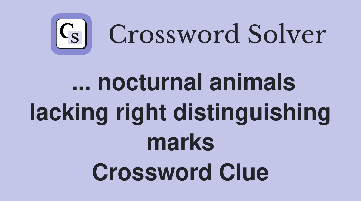 ... nocturnal animals lacking right distinguishing marks Crossword Clue