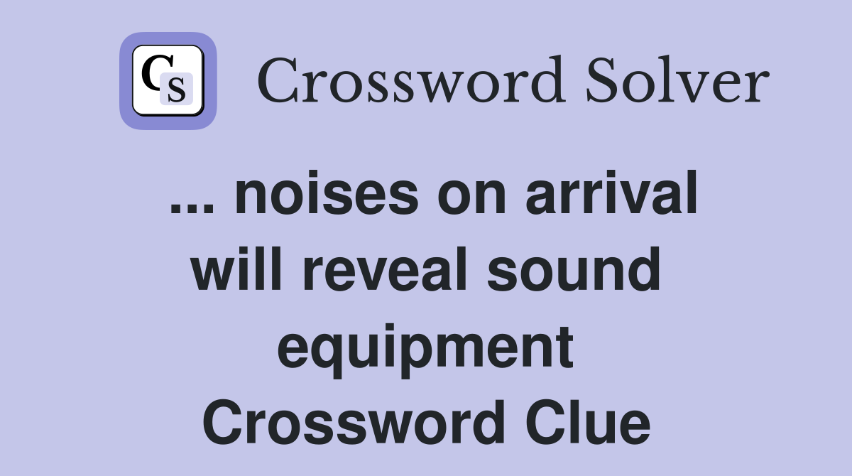 ... noises on arrival will reveal sound equipment Crossword Clue