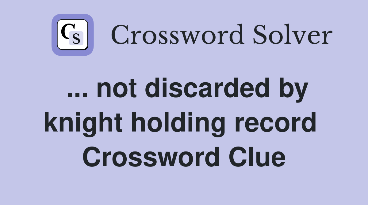 ... not discarded by knight holding record  Crossword Clue