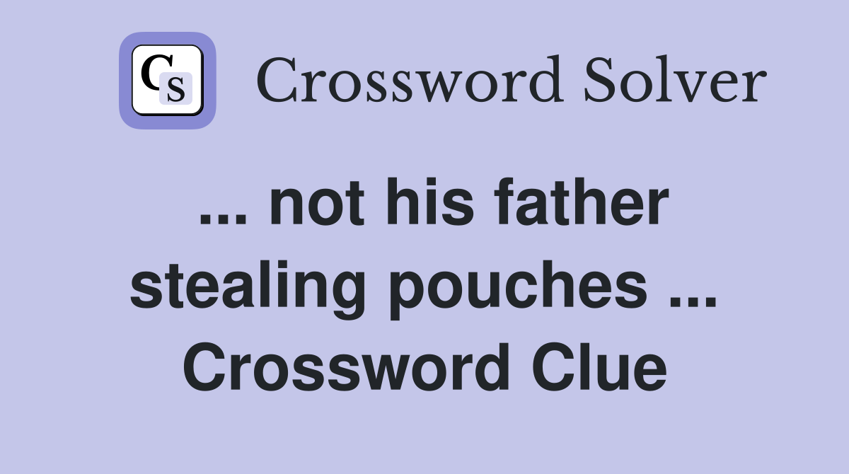 ... not his father stealing pouches ... Crossword Clue