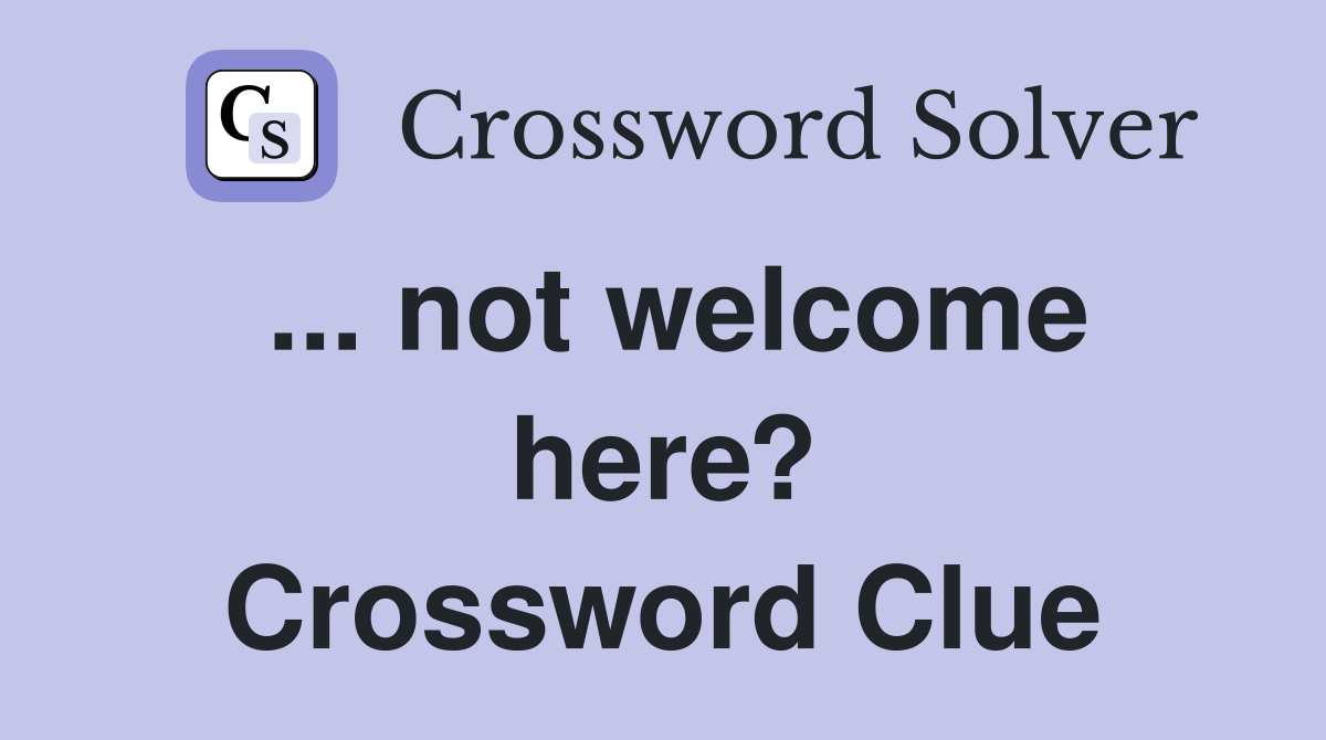 ... not welcome here? Crossword Clue