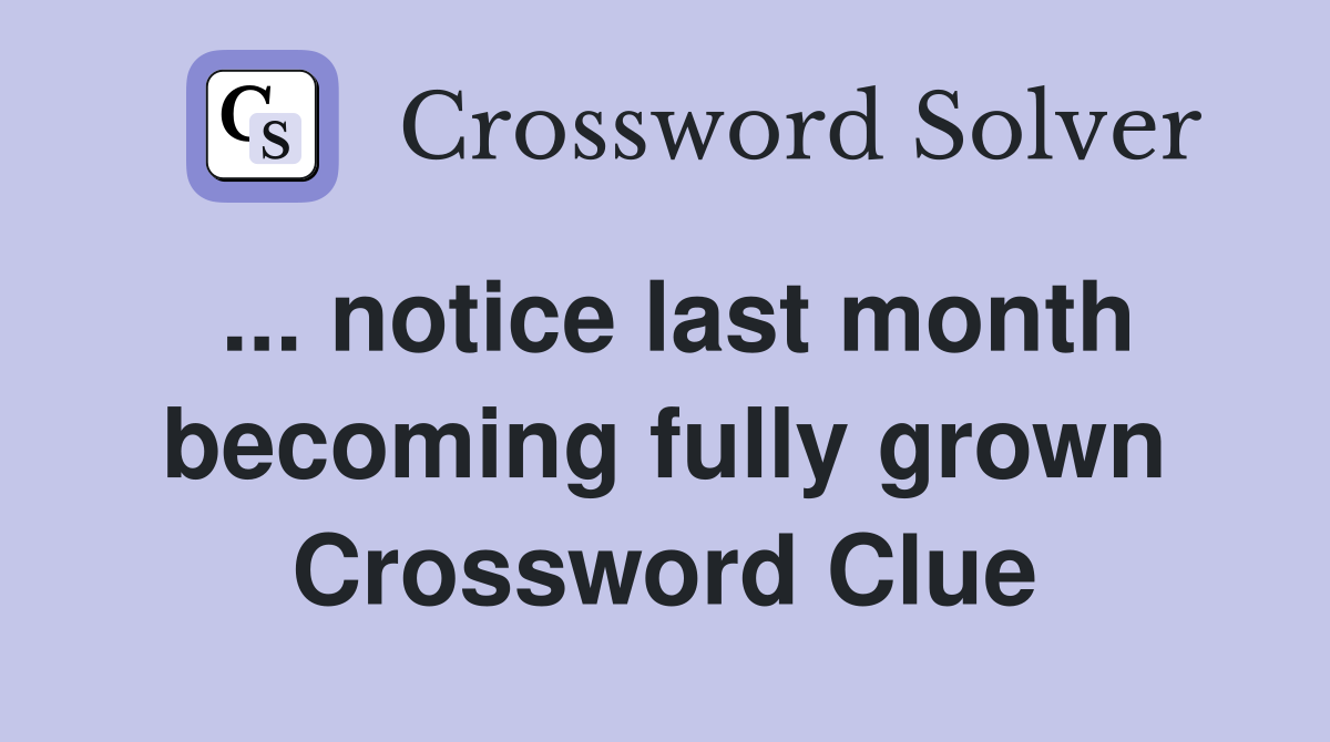 ... notice last month becoming fully grown Crossword Clue