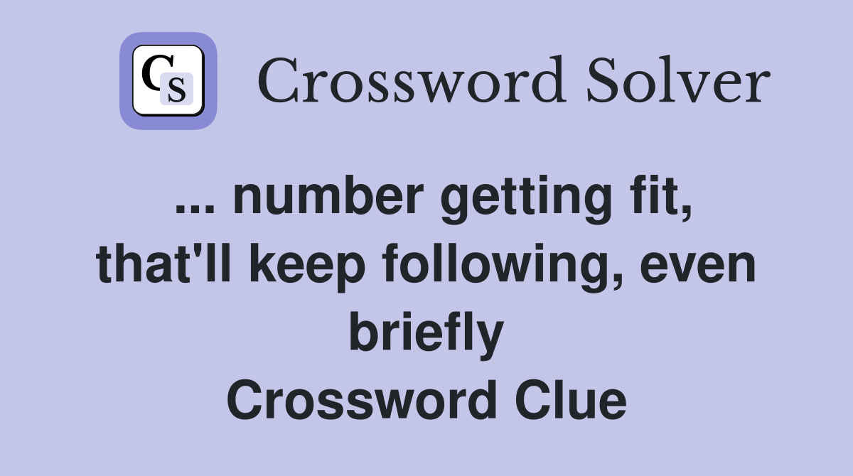 ... number getting fit, that'll keep following, even briefly Crossword Clue