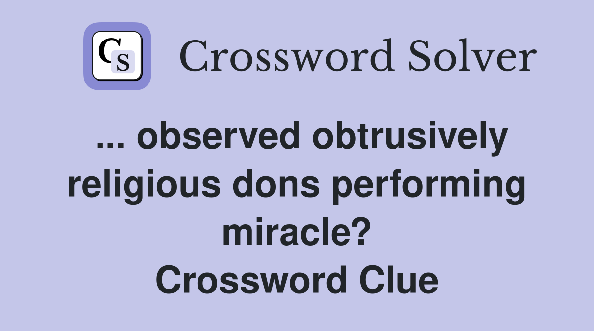 ... observed obtrusively religious dons performing miracle? Crossword Clue