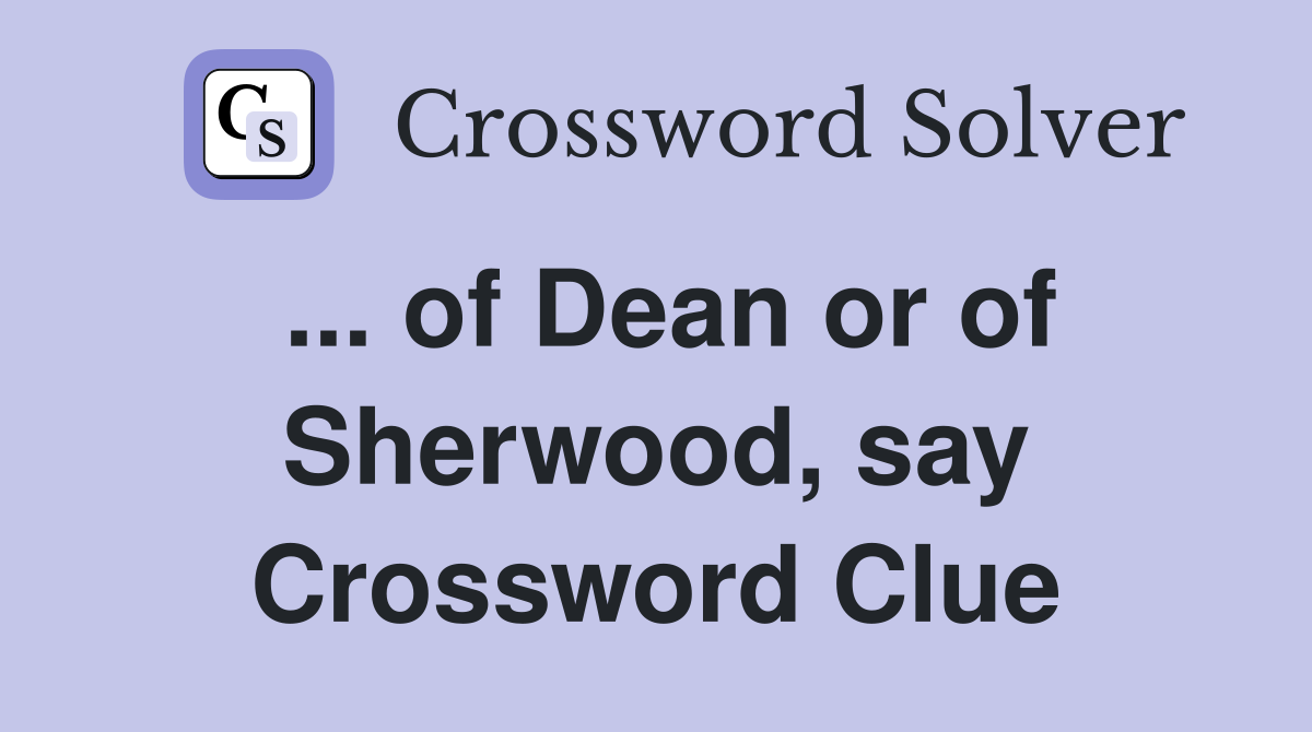 ... of Dean or of Sherwood, say Crossword Clue