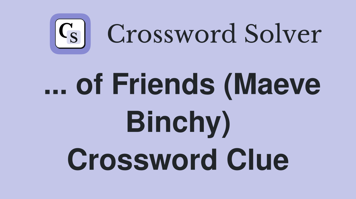 ... of Friends (Maeve Binchy) Crossword Clue
