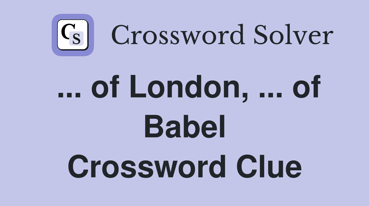 ... of London, ... of Babel Crossword Clue
