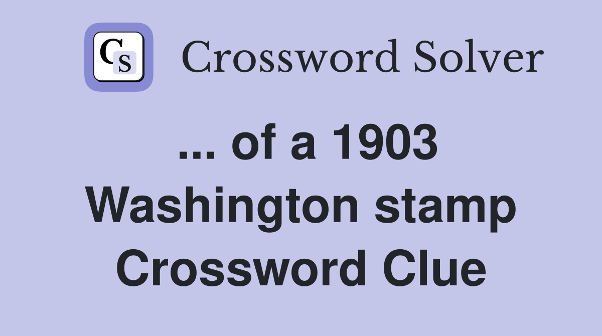 ... of a 1903 Washington stamp Crossword Clue