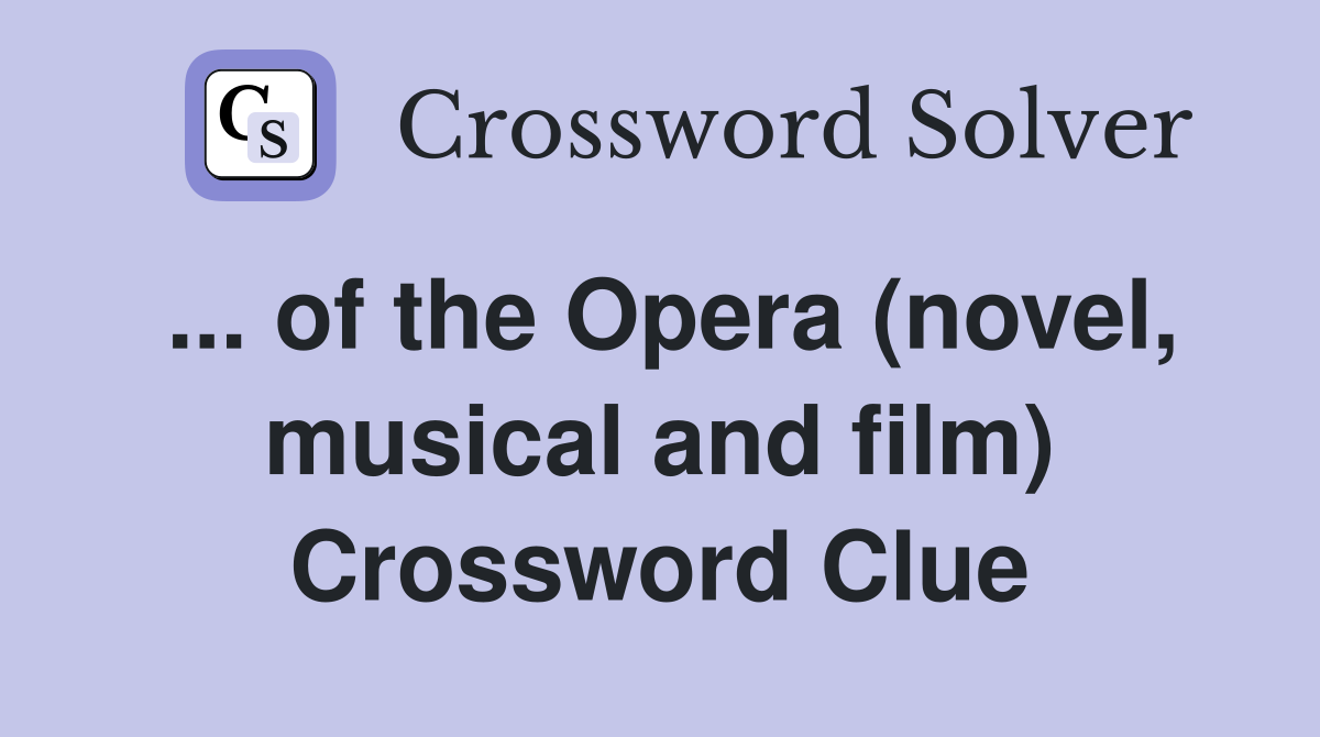 ... of the Opera (novel, musical and film) Crossword Clue