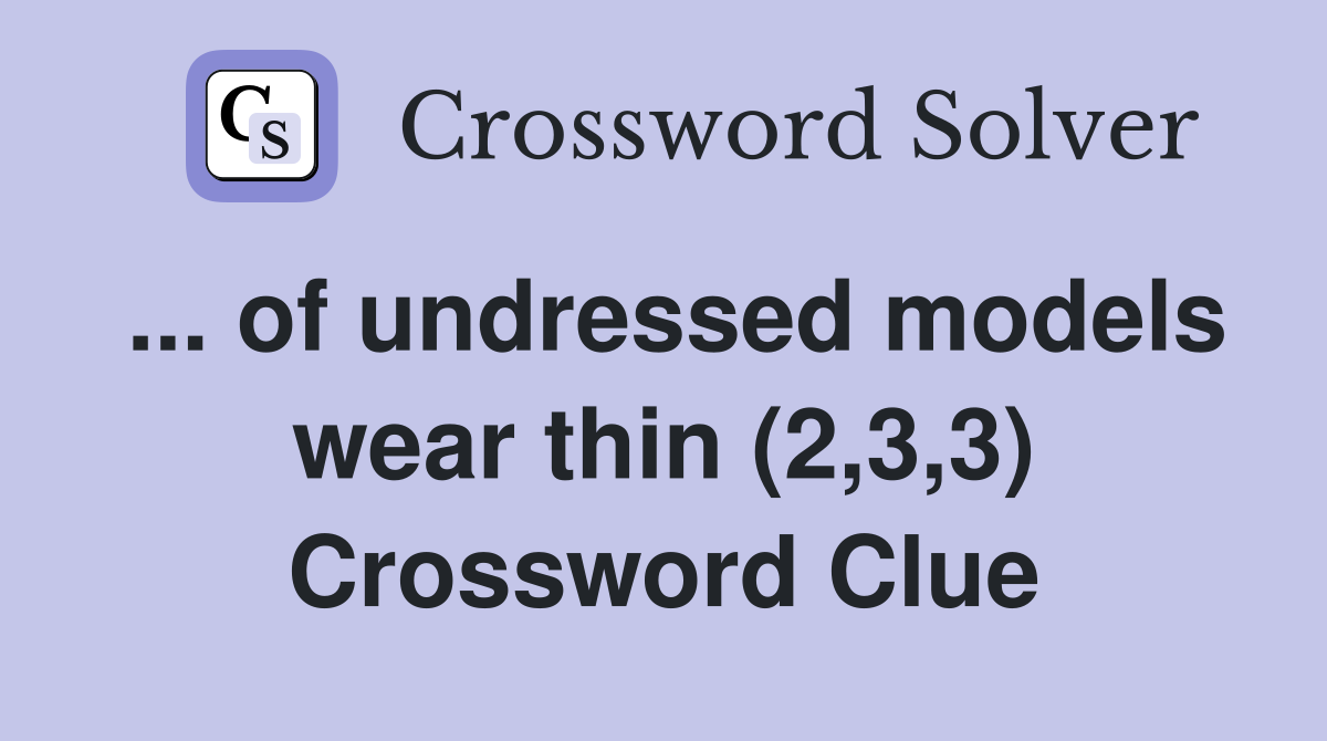 ... of undressed models wear thin (2,3,3) Crossword Clue