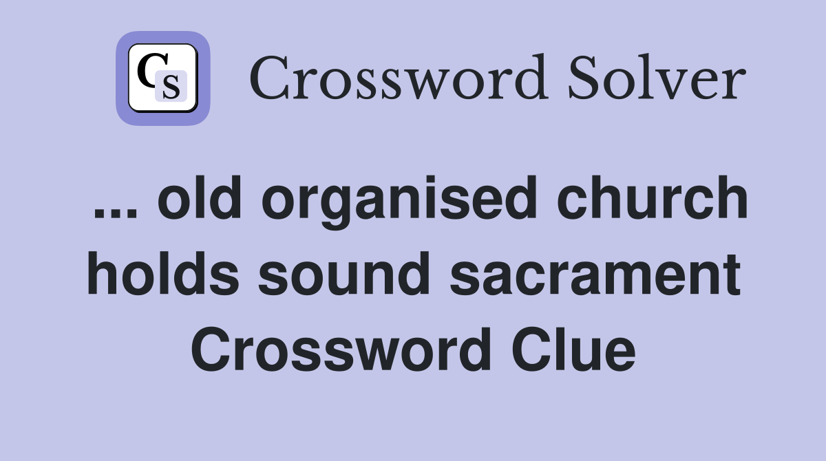 ... old organised church holds sound sacrament Crossword Clue