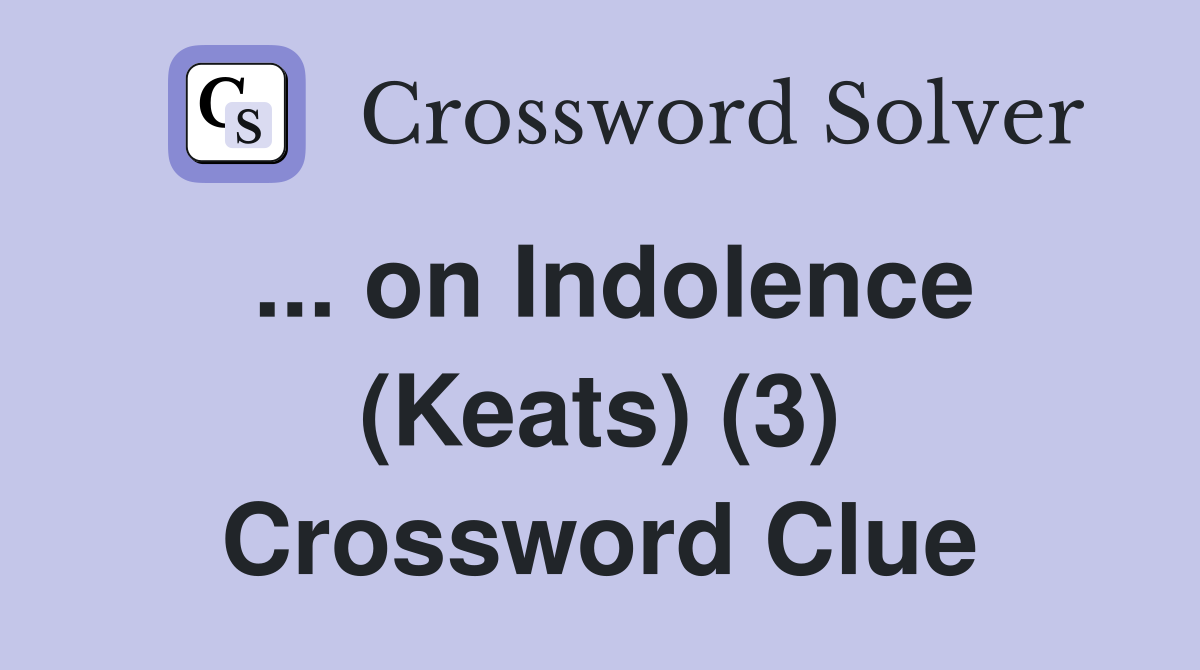 ... on Indolence (Keats) (3) Crossword Clue