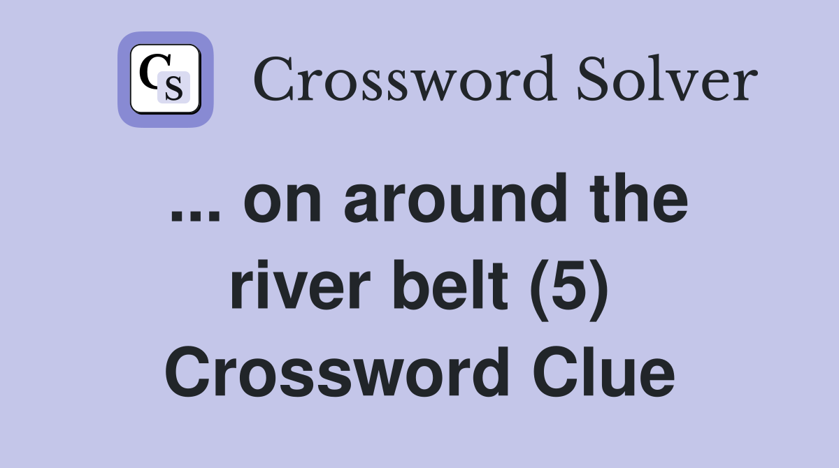 ... on around the river belt (5) Crossword Clue