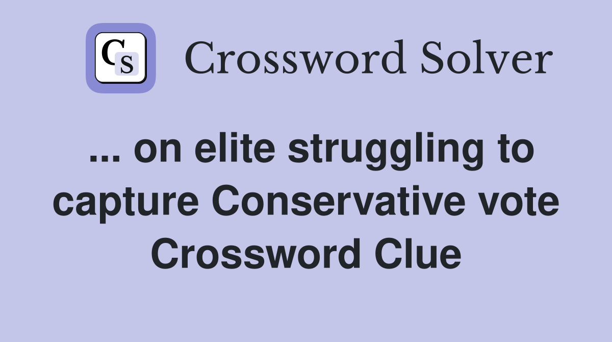 ... on elite struggling to capture Conservative vote Crossword Clue
