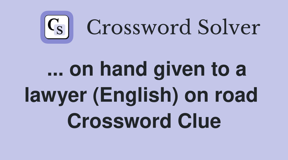... on hand given to a lawyer (English) on road  Crossword Clue