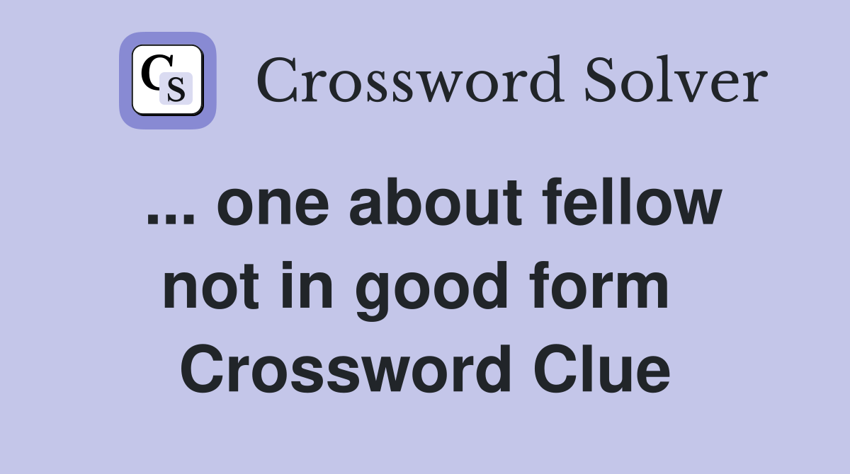 ... one about fellow not in good form  Crossword Clue