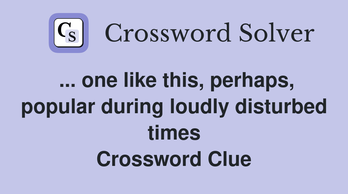 ... one like this, perhaps, popular during loudly disturbed times Crossword Clue