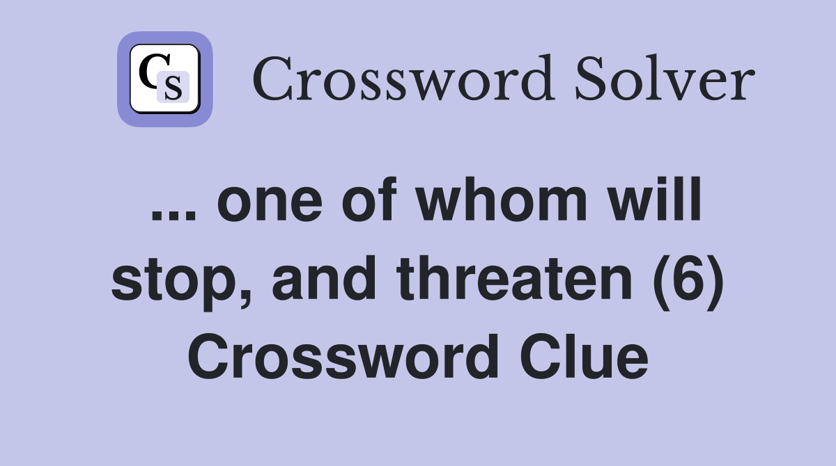... one of whom will stop, and threaten (6) Crossword Clue