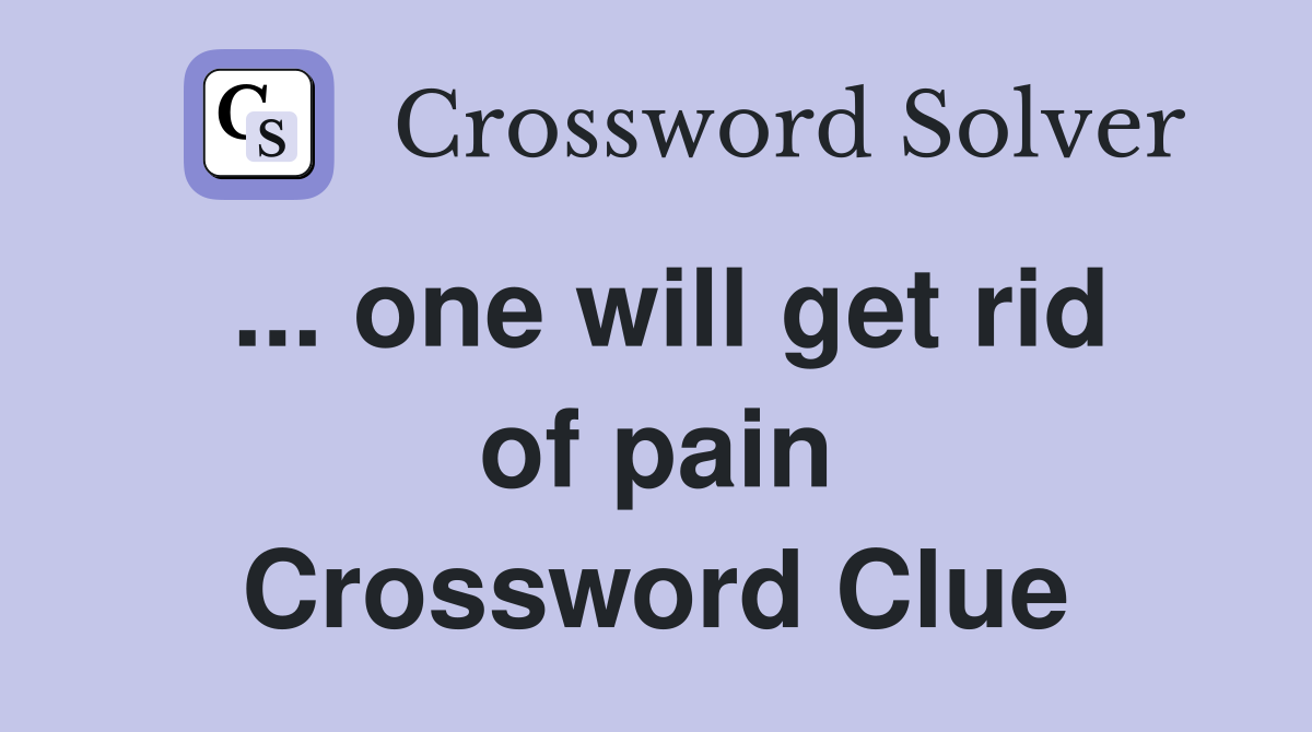 ... one will get rid of pain Crossword Clue