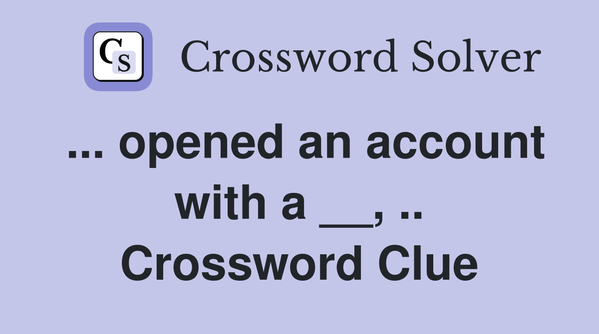 ... opened an account with a __, .. Crossword Clue