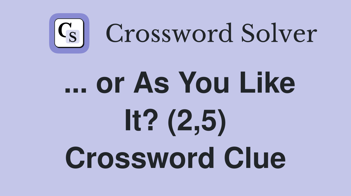 ... or As You Like It? (2,5) Crossword Clue