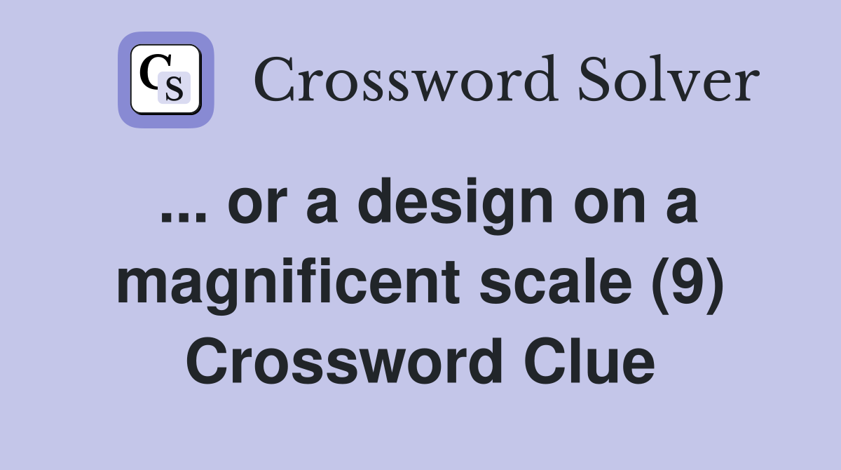 ... or a design on a magnificent scale (9) Crossword Clue