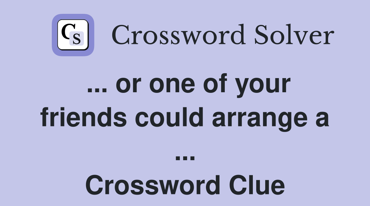 ... or one of your friends could arrange a ... Crossword Clue