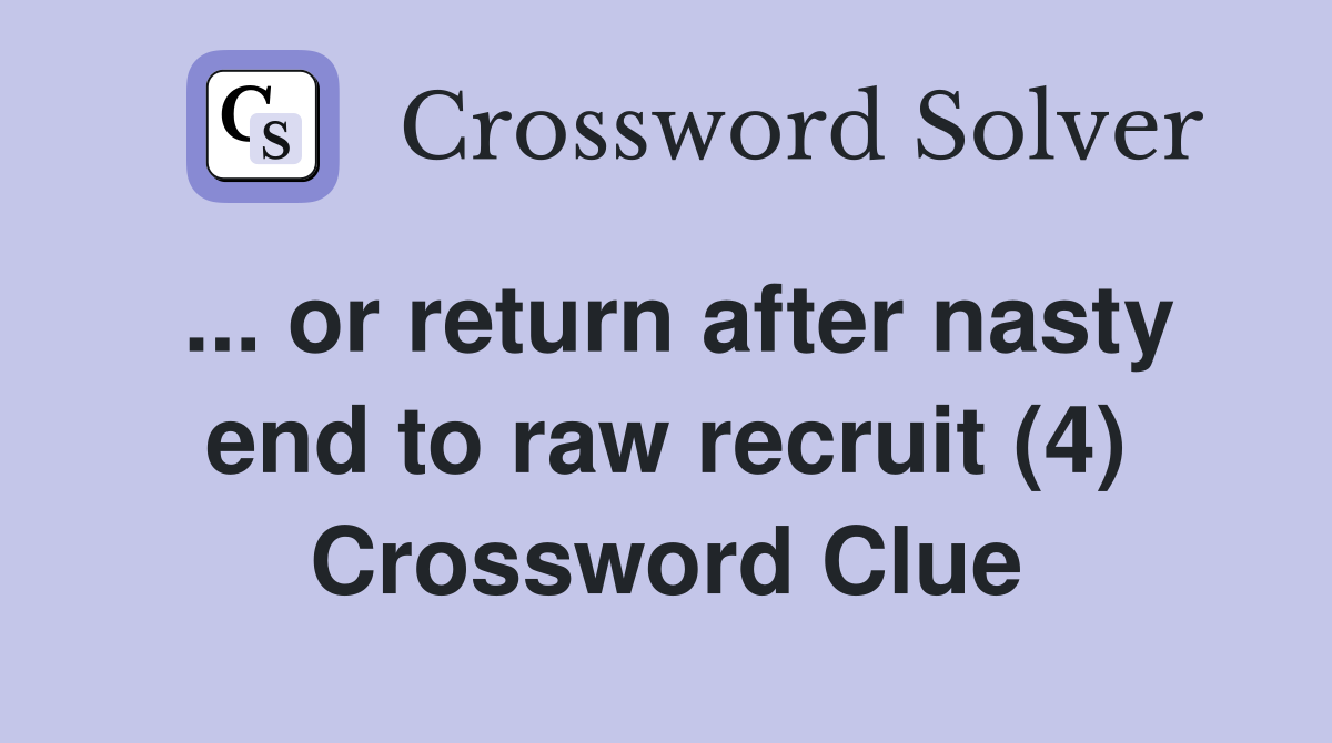 ... or return after nasty end to raw recruit (4) Crossword Clue