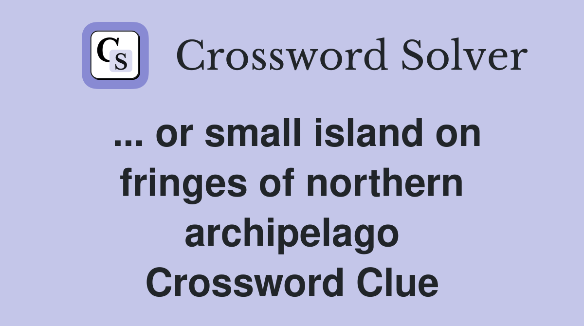 ... or small island on fringes of northern archipelago Crossword Clue