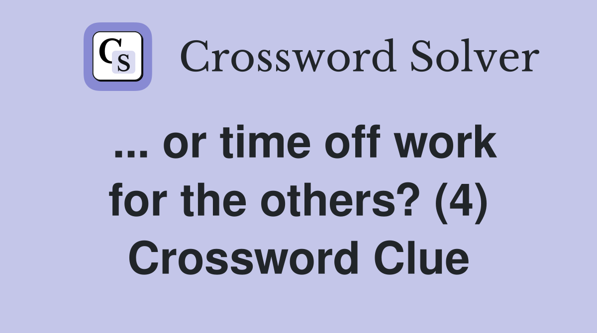 ... or time off work for the others? (4) Crossword Clue