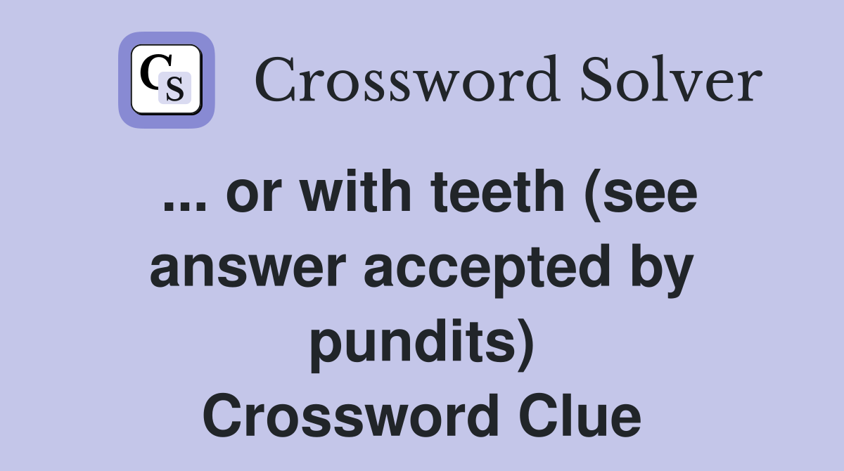 ... or with teeth (see answer accepted by pundits) Crossword Clue