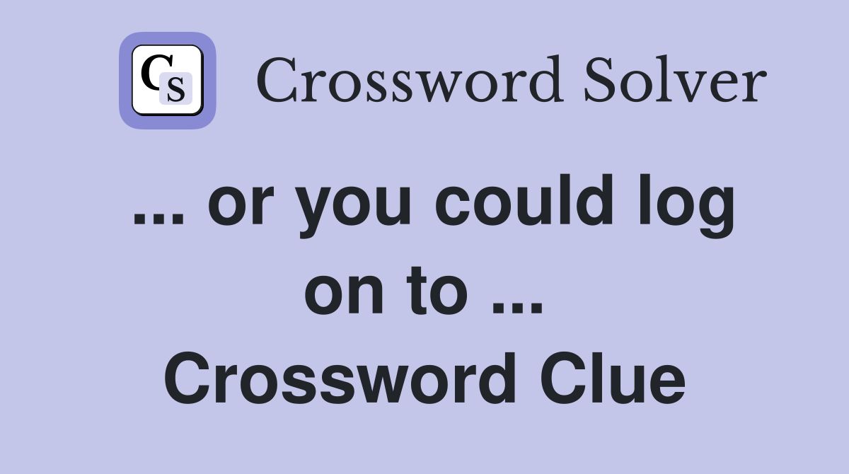 ... or you could log on to ... Crossword Clue