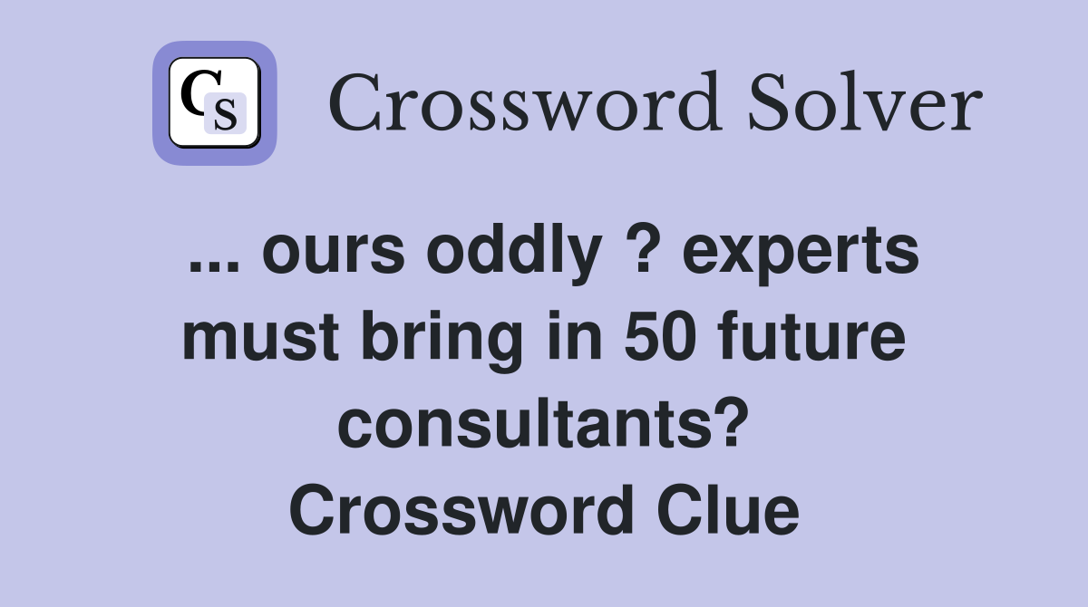... ours oddly ? experts must bring in 50 future consultants? Crossword Clue