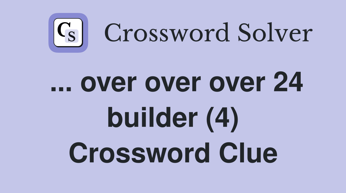 ... over over over 24 builder (4) Crossword Clue