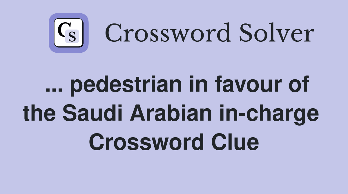 ... pedestrian in favour of the Saudi Arabian in-charge  Crossword Clue