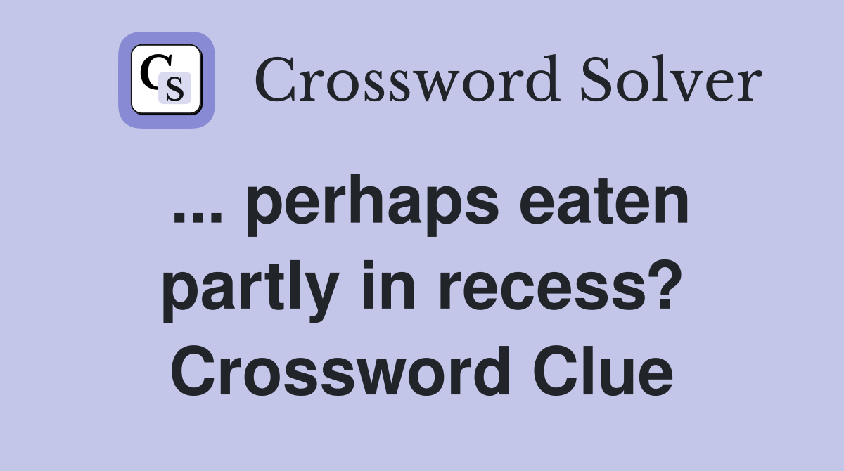 ... perhaps eaten partly in recess? Crossword Clue