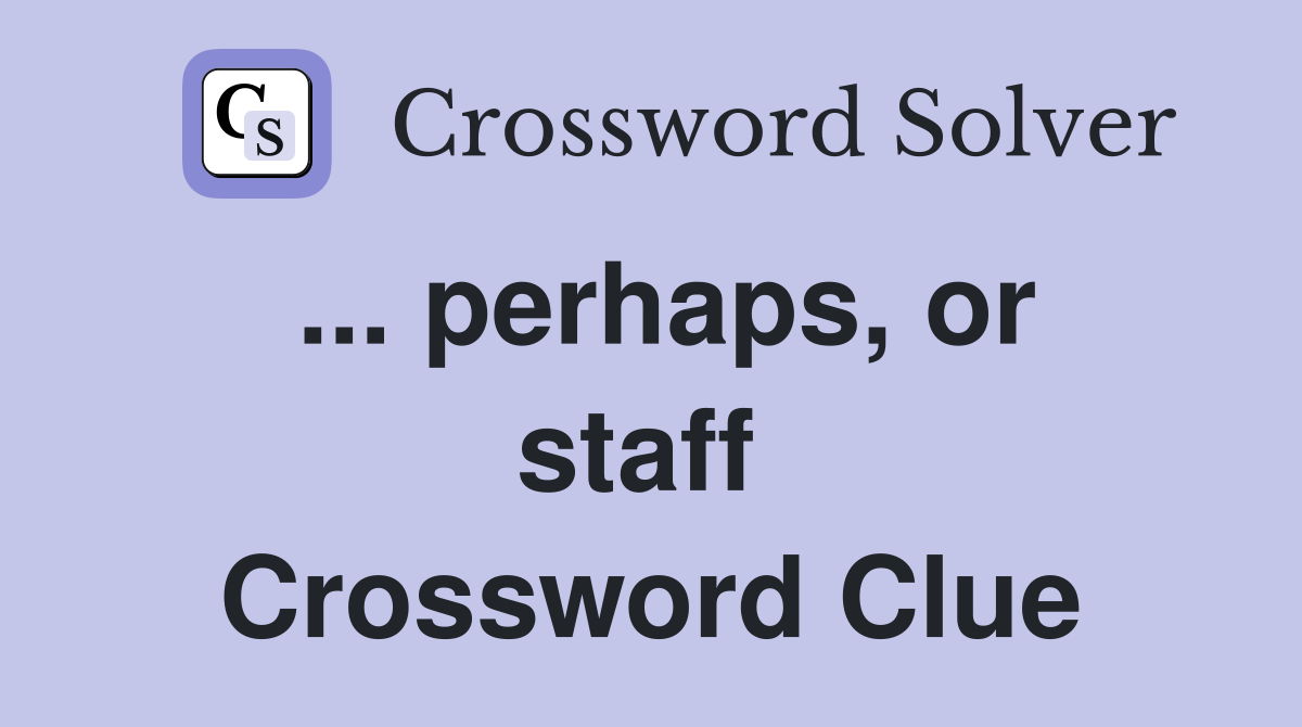 ... perhaps, or staff  Crossword Clue