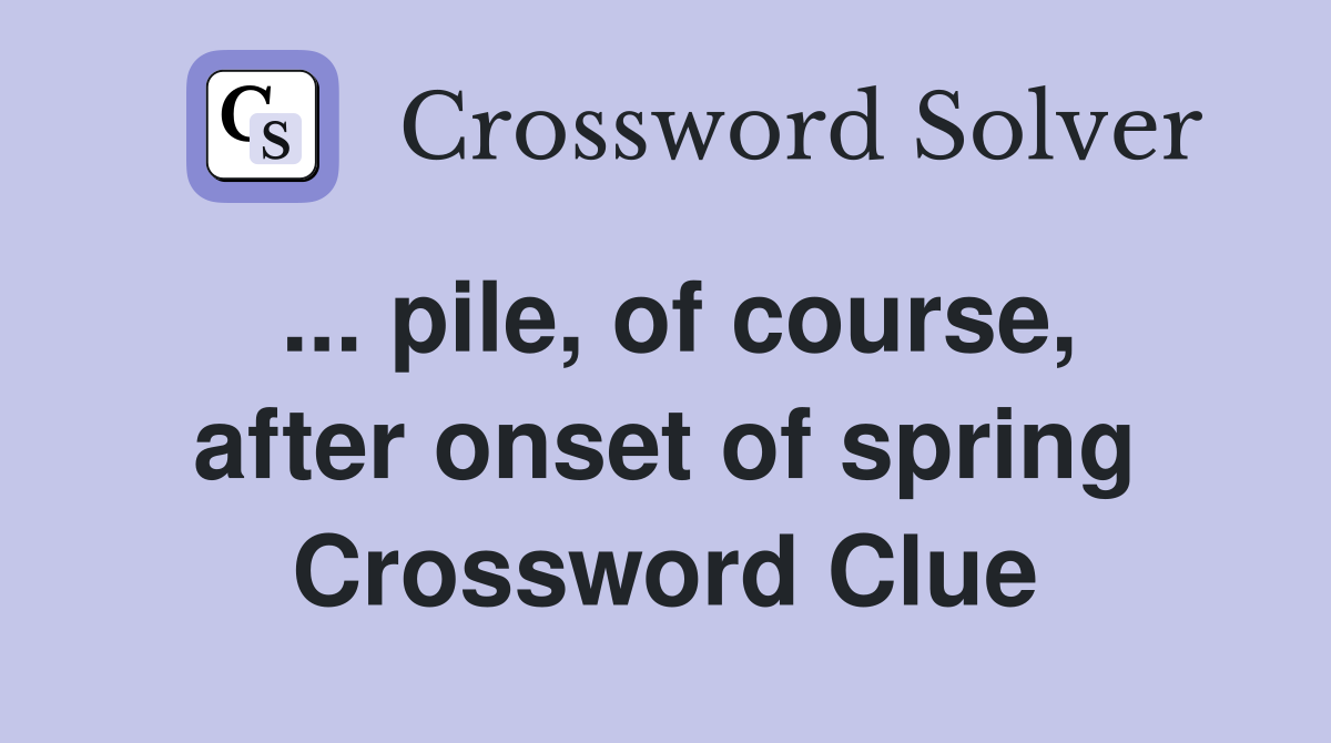 ... pile, of course, after onset of spring Crossword Clue