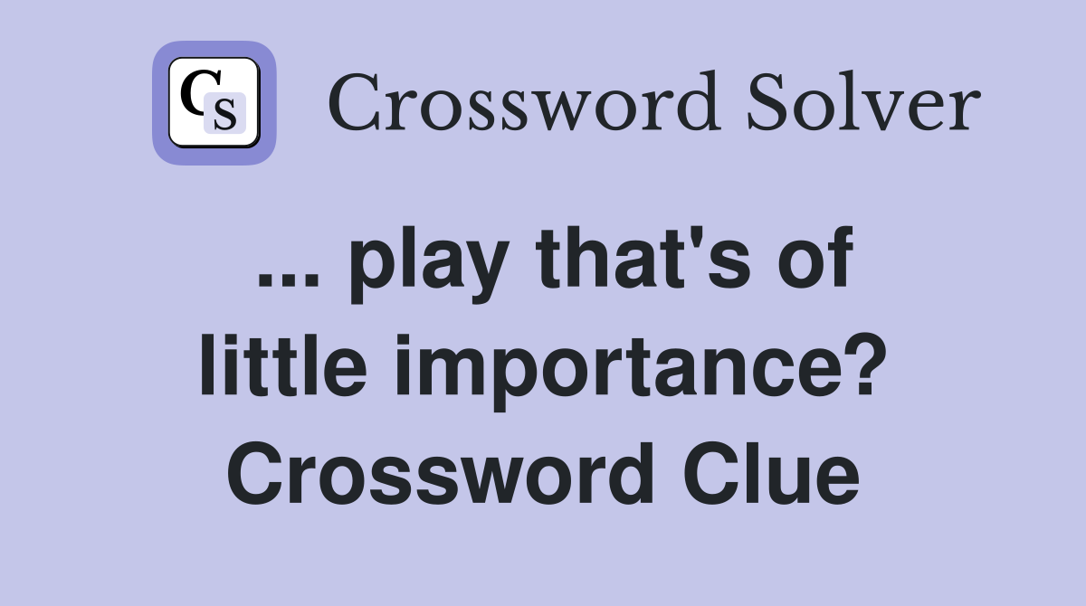 ... play that's of little importance? Crossword Clue