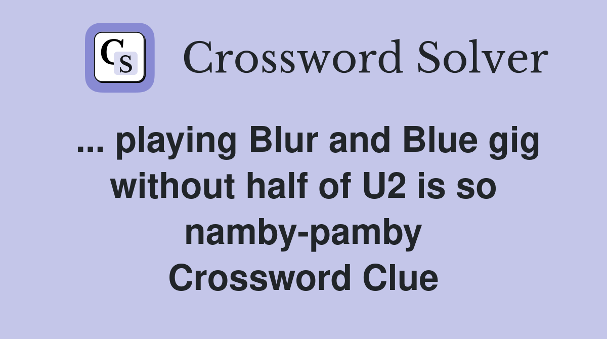 ... playing Blur and Blue gig without half of U2 is so namby-pamby Crossword Clue