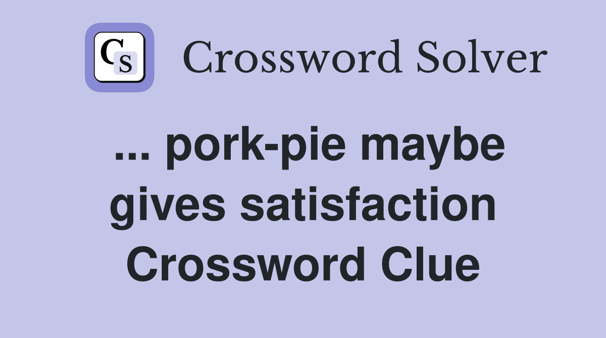 ... pork-pie maybe gives satisfaction Crossword Clue