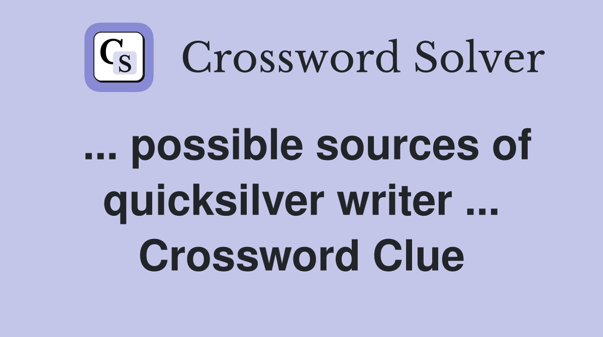 ... possible sources of quicksilver writer ... Crossword Clue