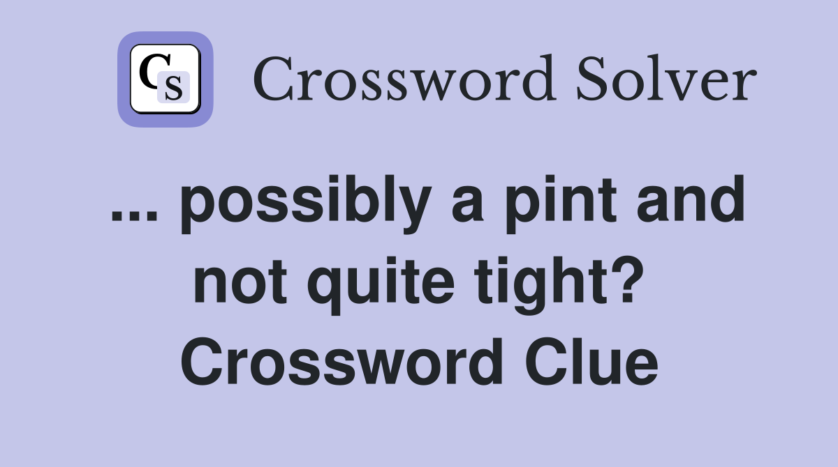 ... possibly a pint and not quite tight? Crossword Clue