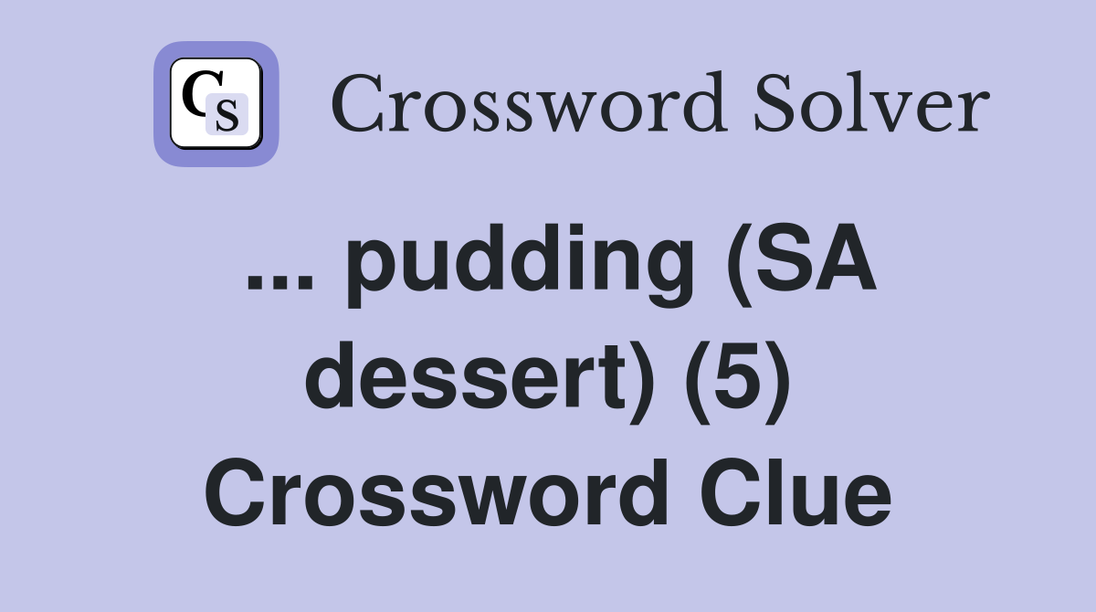 ... pudding (SA dessert) (5) Crossword Clue