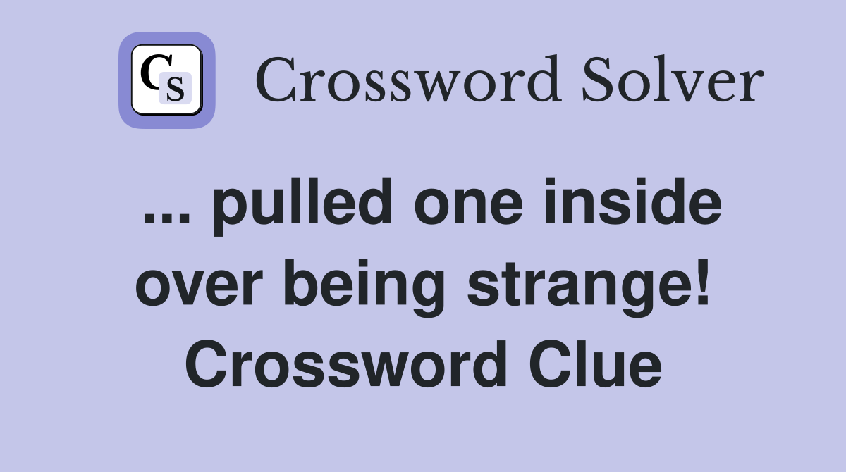 ... pulled one inside over being strange! Crossword Clue