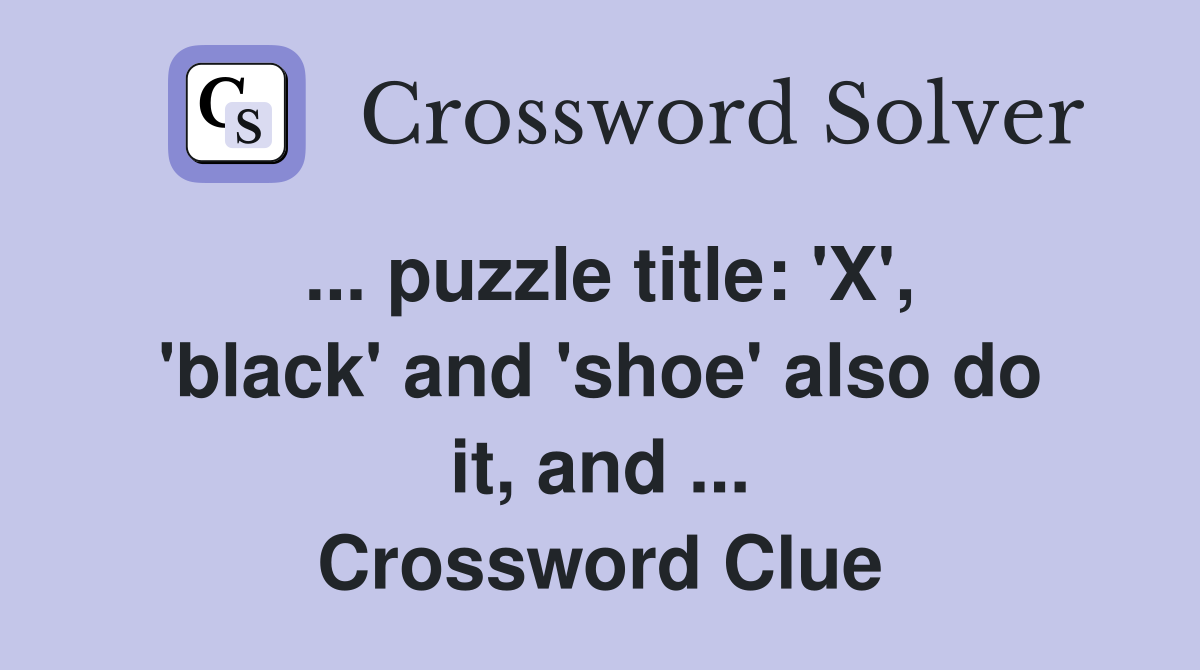 ... puzzle title: 'X', 'black' and 'shoe' also do it, and ... Crossword Clue